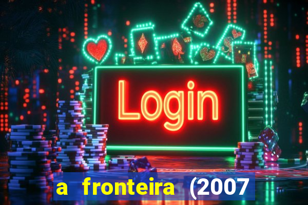 a fronteira (2007 filme completo download)